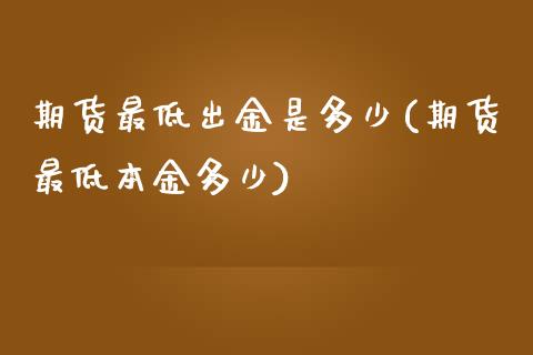 期货最低出金是多少(期货最低本金多少)_https://www.yunyouns.com_期货直播_第1张