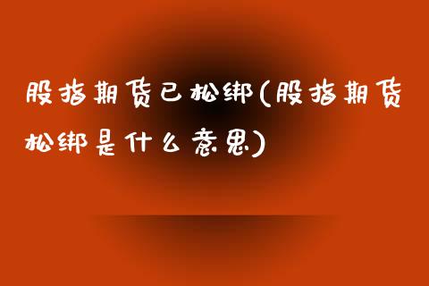 股指期货已松绑(股指期货松绑是什么意思)_期货行情_第1张_原油期货直播室 股指期货已松绑(股指期货松绑是什么意思)_https://www.yunyouns.com_期货行情_第1张