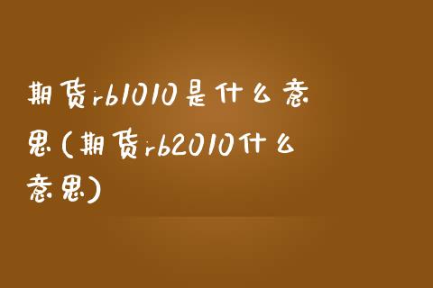 期货rb1010是什么意思(期货rb2010什么意思)_https://www.yunyouns.com_股指期货_第1张
