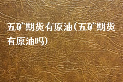 五矿期货有原油(五矿期货有原油吗)_https://www.yunyouns.com_期货直播_第1张