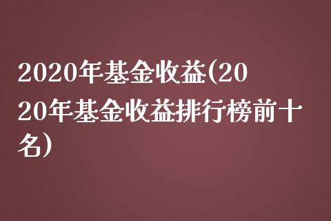 2020年基金收益(2020年基金收益排行榜前十名)_https://www.yunyouns.com_期货行情_第1张