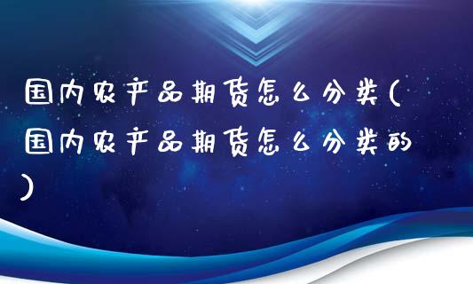 国内农产品期货怎么分类(国内农产品期货怎么分类的)_https://www.yunyouns.com_期货直播_第1张