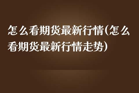 怎么看期货最新行情(怎么看期货最新行情走势)_股指期货_第1张_原油期货直播室 怎么看期货最新行情(怎么看期货最新行情走势)_https://www.yunyouns.com_股指期货_第1张