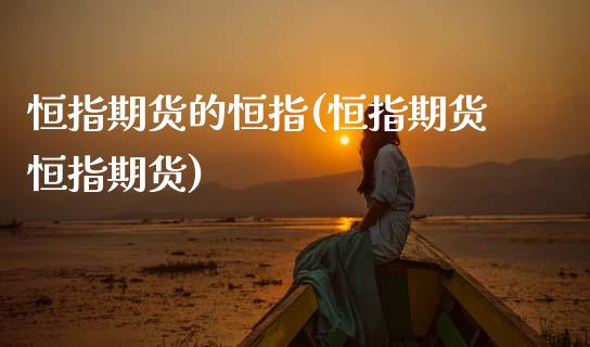 恒指期货的恒指(恒指期货恒指期货)_期货直播_第1张_原油期货直播室 恒指期货的恒指(恒指期货恒指期货)_https://www.yunyouns.com_期货直播_第1张