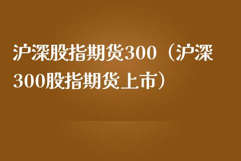 沪深股指期货300（沪深300股指期货上市）_https://www.yunyouns.com_期货行情_第1张
