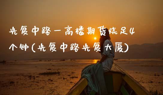光复中路一高楼期货烧足4个钟(光复中路光复大厦)_https://www.yunyouns.com_期货直播_第1张