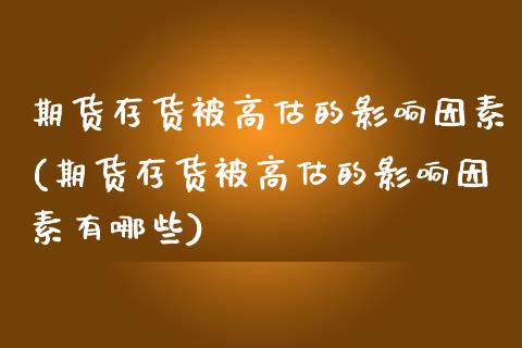 期货存货被高估的影响因素(期货存货被高估的影响因素有哪些)_https://www.yunyouns.com_股指期货_第1张