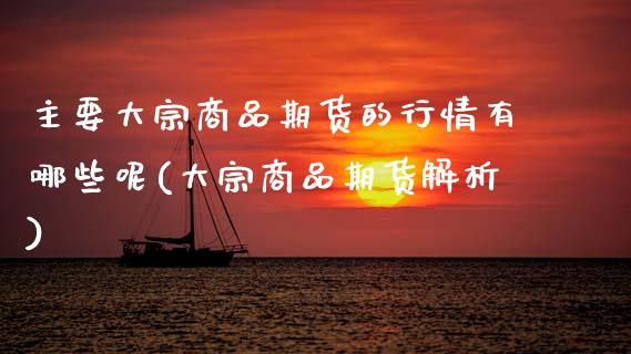 主要大宗商品期货的行情有哪些呢(大宗商品期货解析)_期货行情_第1张_原油期货直播室 主要大宗商品期货的行情有哪些呢(大宗商品期货解析)_https://www.yunyouns.com_期货行情_第1张