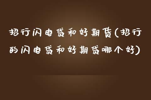 招行闪电贷和好期货(招行的闪电贷和好期贷哪个好)_恒生指数_第1张_原油期货直播室 招行闪电贷和好期货(招行的闪电贷和好期贷哪个好)_https://www.yunyouns.com_恒生指数_第1张