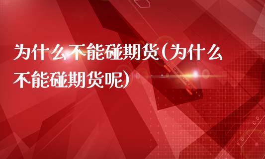 为什么不能碰期货(为什么不能碰期货呢)_https://www.yunyouns.com_期货直播_第1张