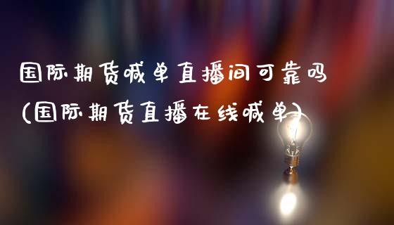 国际期货喊单直播间可靠吗(国际期货直播在线喊单)_https://www.yunyouns.com_恒生指数_第1张