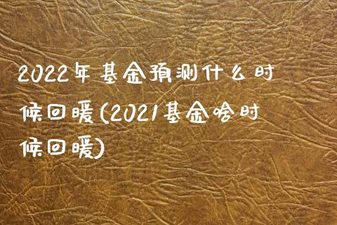 2022年基金预测什么时候回暖(2021基金啥时候回暖)_https://www.yunyouns.com_期货行情_第1张