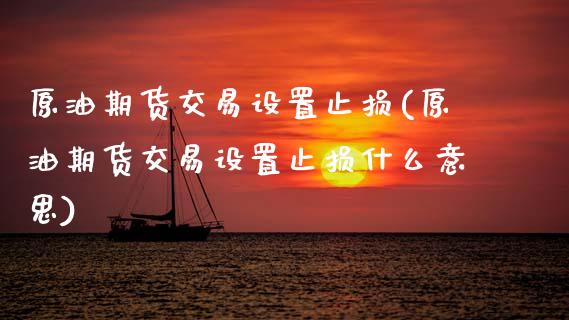原油期货交易设置止损(原油期货交易设置止损什么意思)_https://www.yunyouns.com_期货行情_第1张