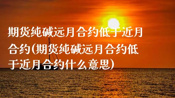 期货纯碱远月合约低于近月合约(期货纯碱远月合约低于近月合约什么意思)_恒生指数_第1张_原油期货直播室 期货纯碱远月合约低于近月合约(期货纯碱远月合约低于近月合约什么意思)_https://www.yunyouns.com_恒生指数_第1张