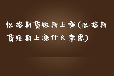 恒指期货短期上涨(恒指期货短期上涨什么意思)_股指期货_第1张_原油期货直播室 恒指期货短期上涨(恒指期货短期上涨什么意思)_https://www.yunyouns.com_股指期货_第1张