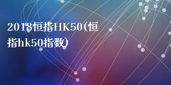 2018恒指HK50(恒指hk50指数)_https://www.yunyouns.com_股指期货_第1张