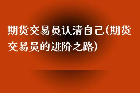 期货交易员认清自己(期货交易员的进阶之路)_https://www.yunyouns.com_期货行情_第1张