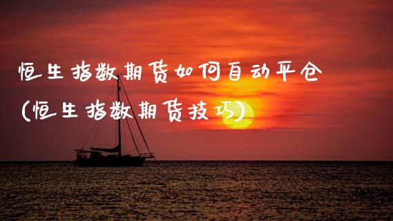 恒生指数期货如何自动平仓(恒生指数期货技巧)_https://www.yunyouns.com_期货行情_第1张