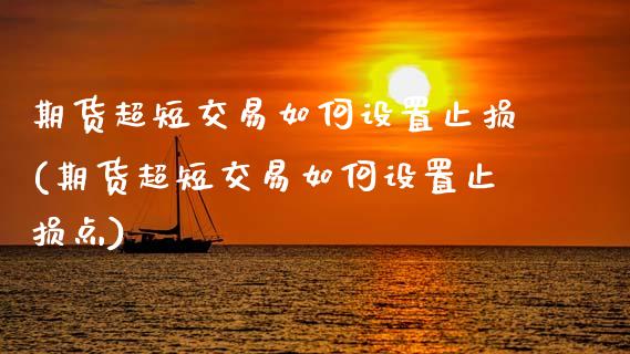 期货超短交易如何设置止损(期货超短交易如何设置止损点)_股指期货_第1张_原油期货直播室 期货超短交易如何设置止损(期货超短交易如何设置止损点)_https://www.yunyouns.com_股指期货_第1张