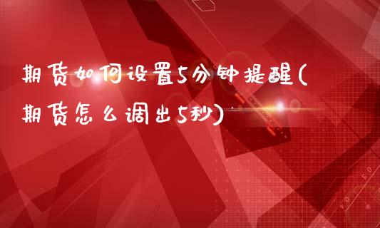 期货如何设置5分钟提醒(期货怎么调出5秒)_https://www.yunyouns.com_期货行情_第1张