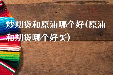 炒期货和原油哪个好(原油和期货哪个好买)_https://www.yunyouns.com_恒生指数_第1张