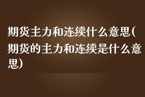 期货主力和连续什么意思(期货的主力和连续是什么意思)_https://www.yunyouns.com_期货行情_第1张