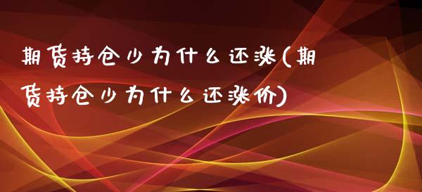 期货持仓少为什么还涨(期货持仓少为什么还涨价)_https://www.yunyouns.com_期货直播_第1张