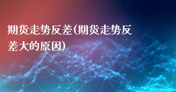 期货走势反差(期货走势反差大的原因)_https://www.yunyouns.com_股指期货_第1张