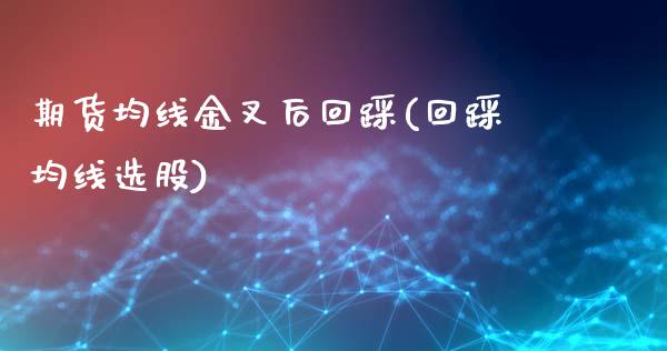 期货均线金叉后回踩(回踩均线选股)_https://www.yunyouns.com_股指期货_第1张