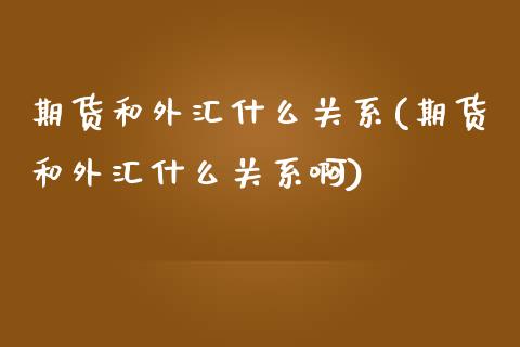 期货和外汇什么关系(期货和外汇什么关系啊)_https://www.yunyouns.com_股指期货_第1张