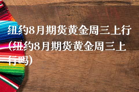 纽约8月期货黄金周三上行(纽约8月期货黄金周三上行吗)_https://www.yunyouns.com_股指期货_第1张