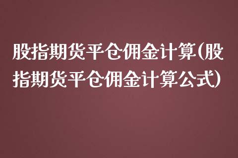 股指期货平仓佣金计算(股指期货平仓佣金计算公式)_https://www.yunyouns.com_期货行情_第1张