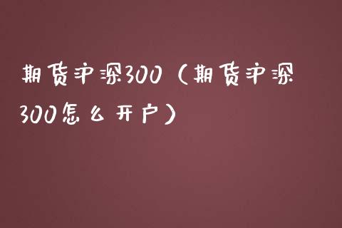 期货沪深300（期货沪深300怎么开户）_https://www.yunyouns.com_期货直播_第1张