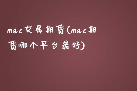 mac交易期货(mac期货哪个平台最好)_https://www.yunyouns.com_股指期货_第1张