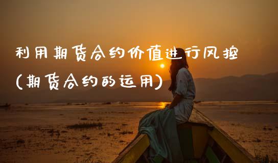 利用期货合约价值进行风控(期货合约的运用)_https://www.yunyouns.com_股指期货_第1张