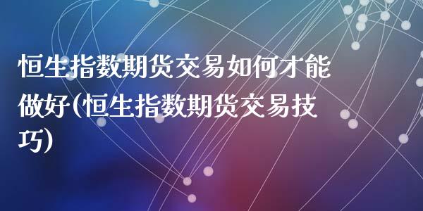 恒生指数期货交易如何才能做好(恒生指数期货交易技巧)_https://www.yunyouns.com_期货直播_第1张