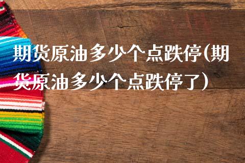 期货原油多少个点跌停(期货原油多少个点跌停了)_https://www.yunyouns.com_股指期货_第1张