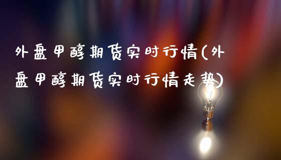 外盘甲醇期货实时行情(外盘甲醇期货实时行情走势)_股指期货_第1张_原油期货直播室 外盘甲醇期货实时行情(外盘甲醇期货实时行情走势)_https://www.yunyouns.com_股指期货_第1张