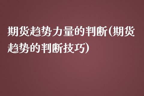 期货趋势力量的判断(期货趋势的判断技巧)_https://www.yunyouns.com_股指期货_第1张