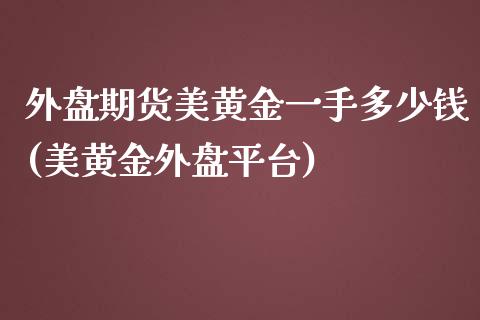 外盘期货美黄金一手多少钱(美黄金外盘平台)_https://www.yunyouns.com_期货行情_第1张