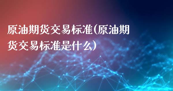 原油期货交易标准(原油期货交易标准是什么)_https://www.yunyouns.com_期货直播_第1张