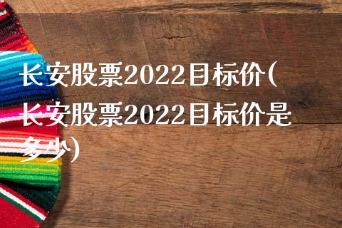 长安股票2022目标价(长安股票2022目标价是多少)_https://www.yunyouns.com_期货行情_第1张
