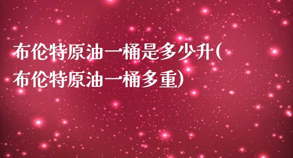 布伦特原油一桶是多少升(布伦特原油一桶多重)_https://www.yunyouns.com_期货直播_第1张