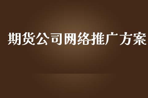 期货公司网络推广方案_https://www.yunyouns.com_股指期货_第1张