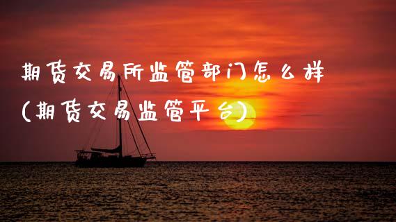 期货交易所监管部门怎么样(期货交易监管平台)_恒生指数_第1张_原油期货直播室 期货交易所监管部门怎么样(期货交易监管平台)_https://www.yunyouns.com_恒生指数_第1张