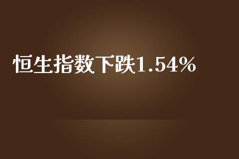恒生指数下跌1.54%_https://www.yunyouns.com_期货直播_第1张