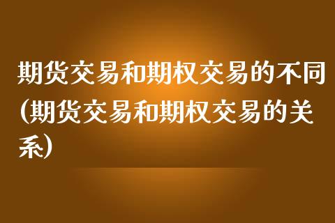 期货交易和期权交易的不同(期货交易和期权交易的关系)_恒生指数_第1张_原油期货直播室 期货交易和期权交易的不同(期货交易和期权交易的关系)_https://www.yunyouns.com_恒生指数_第1张