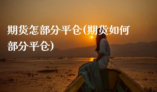 期货怎部分平仓(期货如何部分平仓)_https://www.yunyouns.com_期货行情_第1张