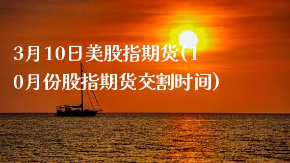 3月10日美股指期货(10月份股指期货交割时间)_股指期货_第1张_原油期货直播室 3月10日美股指期货(10月份股指期货交割时间)_https://www.yunyouns.com_股指期货_第1张
