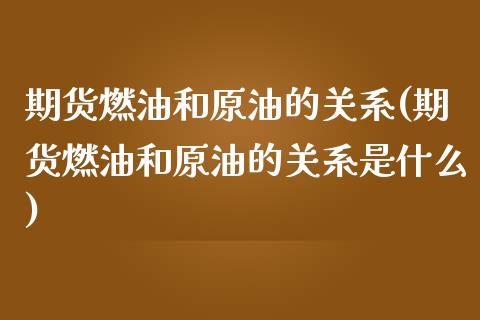 期货燃油和原油的关系(期货燃油和原油的关系是什么)_https://www.yunyouns.com_期货行情_第1张